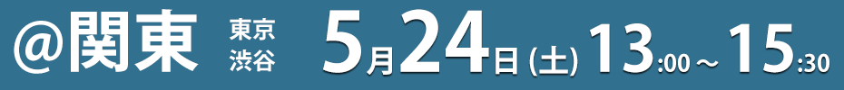 関東 東京・渋谷 5月24日（土） 13:00 ～ 15:30