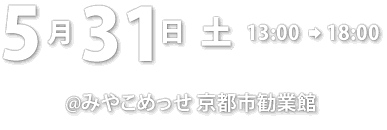 5月31日(土) 13時～18時 ( みやこめっせ 京都市勧業館 )