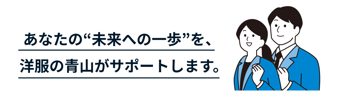 あなたの“未来への一歩”を、洋服の青山がサポートします。