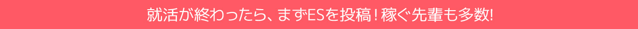 就活が終わったら、まずESを投稿!稼ぐ先輩も多数!