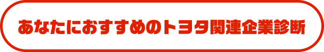 あなたにおすすめのトヨタ関連企業診断