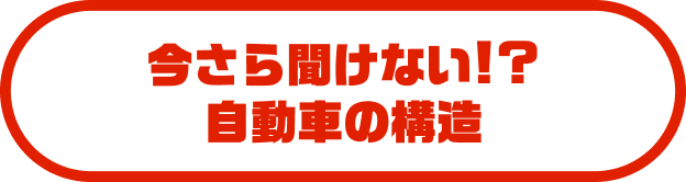 今さら聞けない！？自動車の構造
