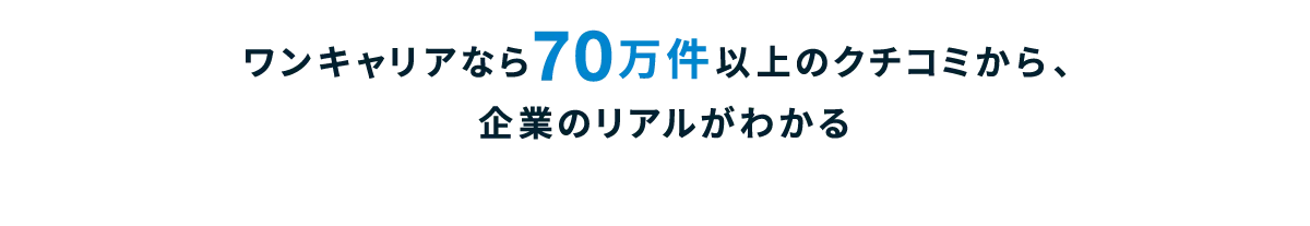 ワンキャリアなら70万件以上のクチコミから、企業のリアルがわかる