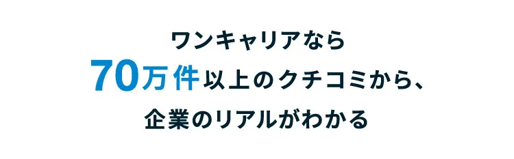 ワンキャリアなら70万件以上のクチコミから、企業のリアルがわかる