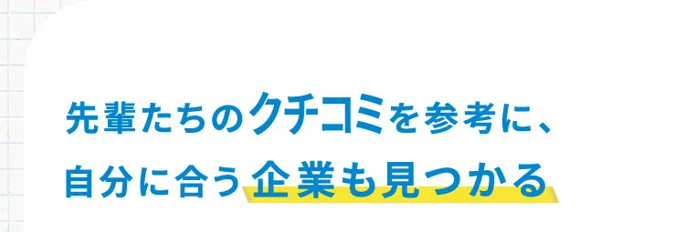先輩たちのクチコミを参考に、自分に合う企業も見つかる